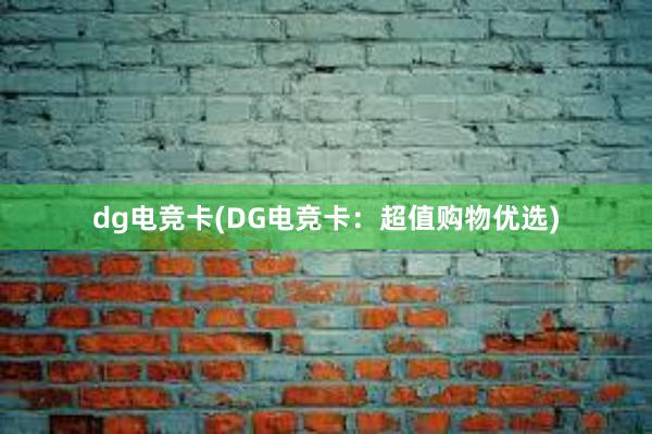 dg电竞卡(DG电竞卡：超值购物优选)