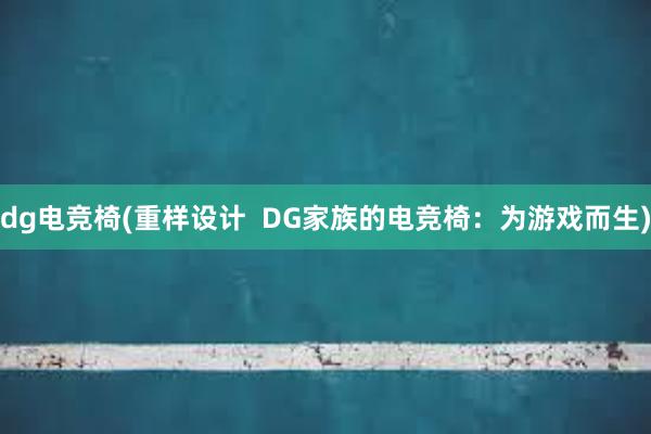 dg电竞椅(重样设计  DG家族的电竞椅：为游戏而生)