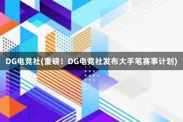 DG电竞社(重磅！DG电竞社发布大手笔赛事计划)