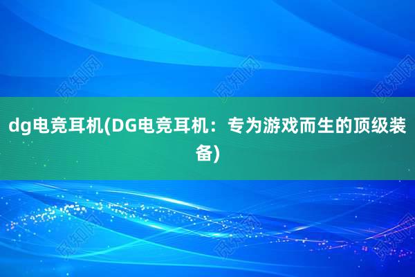 dg电竞耳机(DG电竞耳机：专为游戏而生的顶级装备)