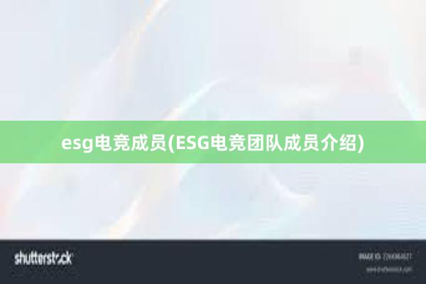 esg电竞成员(ESG电竞团队成员介绍)