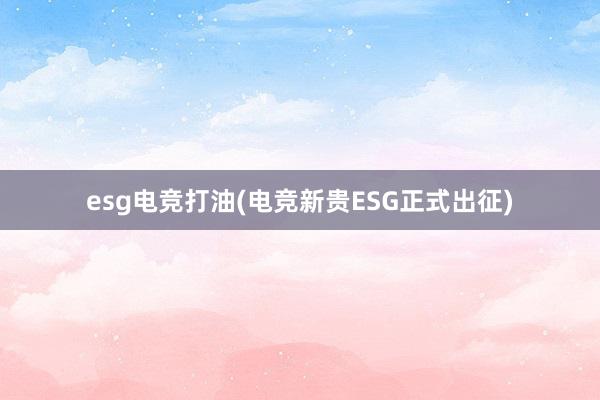 esg电竞打油(电竞新贵ESG正式出征)