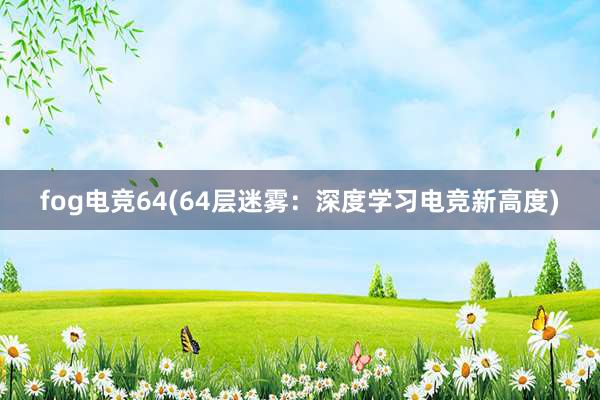 fog电竞64(64层迷雾：深度学习电竞新高度)