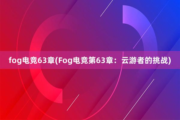 fog电竞63章(Fog电竞第63章：云游者的挑战)