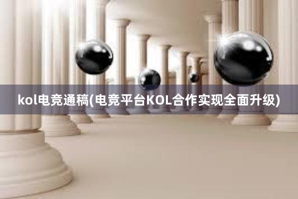 kol电竞通稿(电竞平台KOL合作实现全面升级)