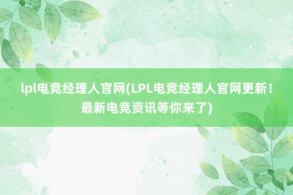 lpl电竞经理人官网(LPL电竞经理人官网更新！最新电竞资讯等你来了)