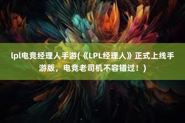 lpl电竞经理人手游(《LPL经理人》正式上线手游版，电竞老司机不容错过！)