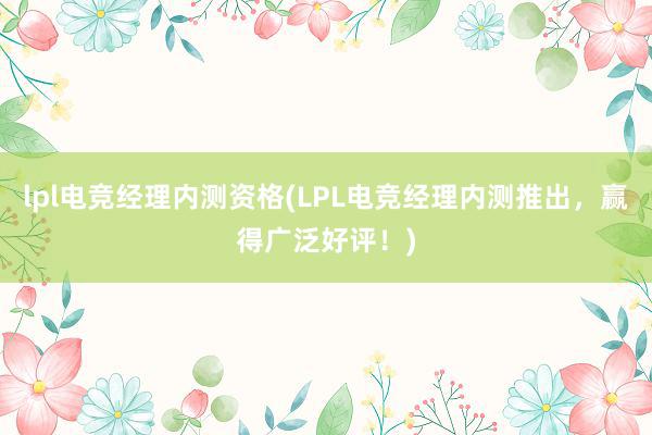 lpl电竞经理内测资格(LPL电竞经理内测推出，赢得广泛好评！)