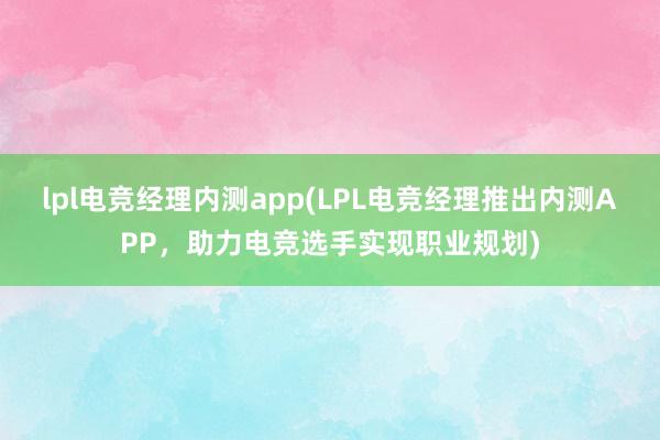 lpl电竞经理内测app(LPL电竞经理推出内测APP，助力电竞选手实现职业规划)