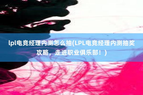 lpl电竞经理内测怎么抽(LPL电竞经理内测抽奖攻略，走进职业俱乐部！)