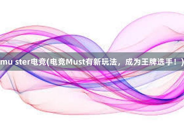 mu ster电竞(电竞Must有新玩法，成为王牌选手！)