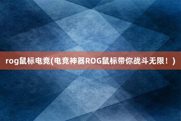 rog鼠标电竞(电竞神器ROG鼠标带你战斗无限！)