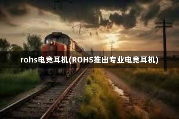 rohs电竞耳机(ROHS推出专业电竞耳机)