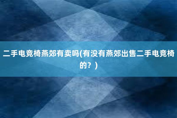 二手电竞椅燕郊有卖吗(有没有燕郊出售二手电竞椅的？)