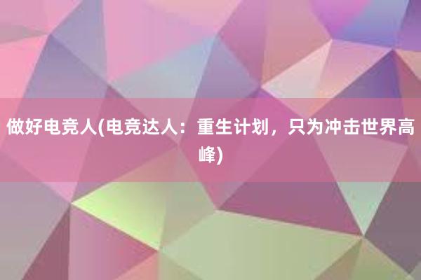 做好电竞人(电竞达人：重生计划，只为冲击世界高峰)