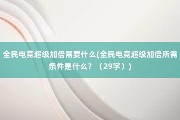 全民电竞超级加倍需要什么(全民电竞超级加倍所需条件是什么？（29字）)