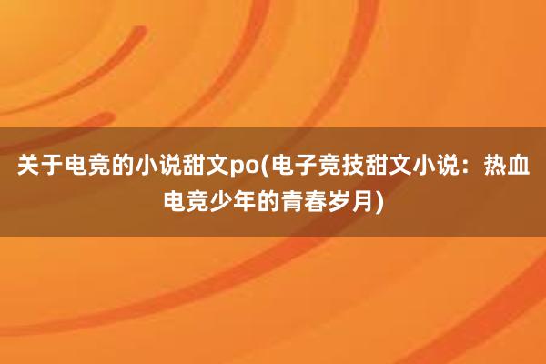 关于电竞的小说甜文po(电子竞技甜文小说：热血电竞少年的青春岁月)