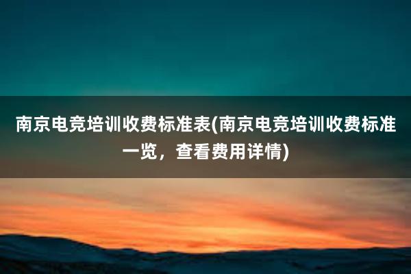 南京电竞培训收费标准表(南京电竞培训收费标准一览，查看费用详情)