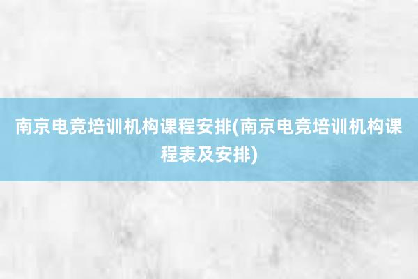 南京电竞培训机构课程安排(南京电竞培训机构课程表及安排)