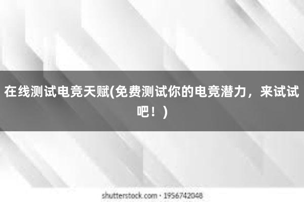 在线测试电竞天赋(免费测试你的电竞潜力，来试试吧！)