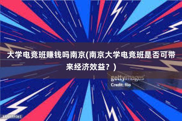 大学电竞班赚钱吗南京(南京大学电竞班是否可带来经济效益？)