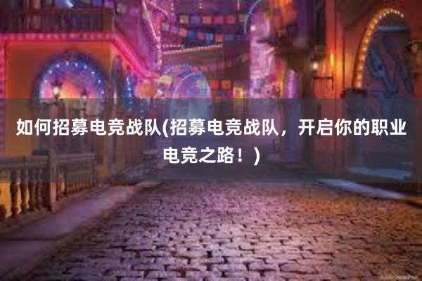 如何招募电竞战队(招募电竞战队，开启你的职业电竞之路！)