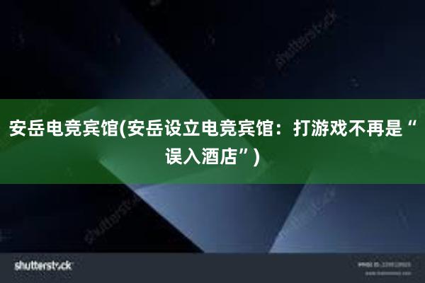 安岳电竞宾馆(安岳设立电竞宾馆：打游戏不再是“误入酒店”)