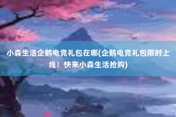 小森生活企鹅电竞礼包在哪(企鹅电竞礼包限时上线！快来小森生活抢购)