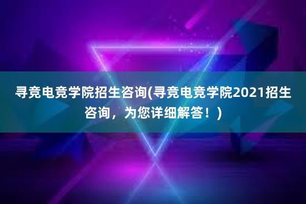 寻竞电竞学院招生咨询(寻竞电竞学院2021招生咨询，为您详细解答！)