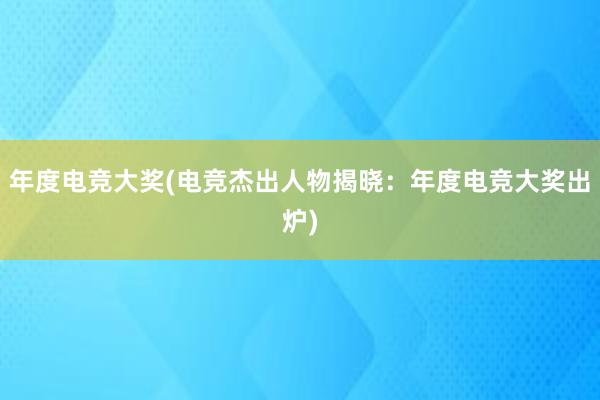 年度电竞大奖(电竞杰出人物揭晓：年度电竞大奖出炉)