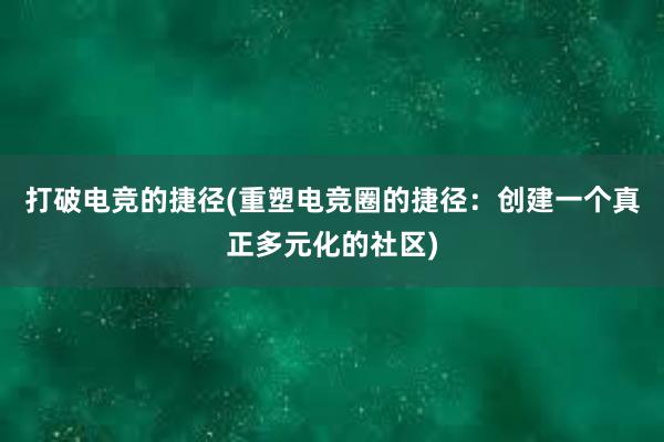 打破电竞的捷径(重塑电竞圈的捷径：创建一个真正多元化的社区)