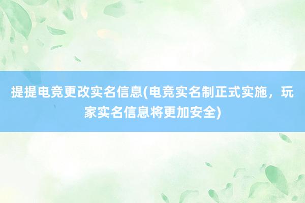 提提电竞更改实名信息(电竞实名制正式实施，玩家实名信息将更加安全)