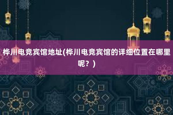 桦川电竞宾馆地址(桦川电竞宾馆的详细位置在哪里呢？)