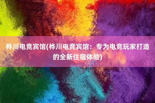 桦川电竞宾馆(桦川电竞宾馆：专为电竞玩家打造的全新住宿体验)