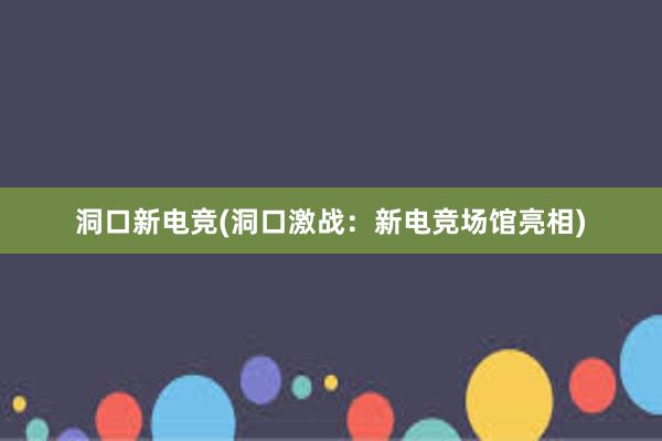 洞口新电竞(洞口激战：新电竞场馆亮相)