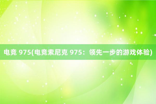 电竞 975(电竞索尼克 975：领先一步的游戏体验)