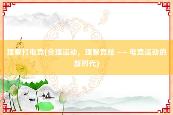 理智打电竞(合理运动，理智竞技 —— 电竞运动的新时代)