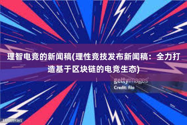 理智电竞的新闻稿(理性竞技发布新闻稿：全力打造基于区块链的电竞生态)