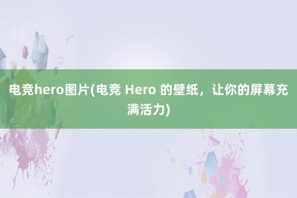 电竞hero图片(电竞 Hero 的壁纸，让你的屏幕充满活力)