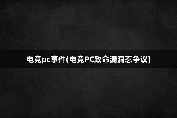 电竞pc事件(电竞PC致命漏洞惹争议)