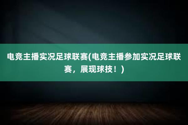 电竞主播实况足球联赛(电竞主播参加实况足球联赛，展现球技！)