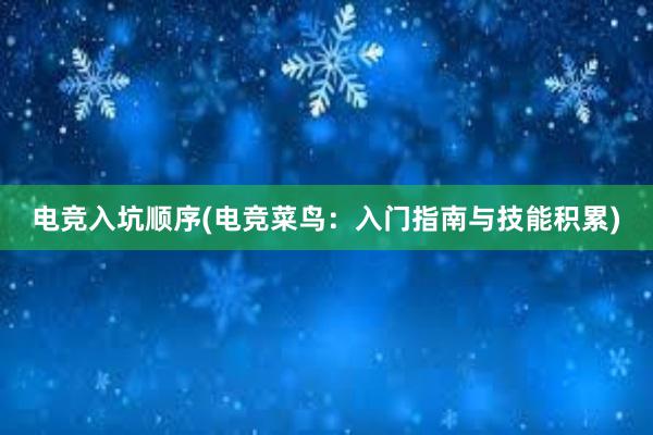 电竞入坑顺序(电竞菜鸟：入门指南与技能积累)