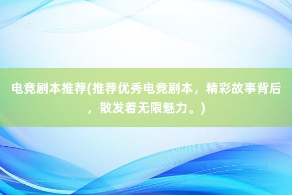 电竞剧本推荐(推荐优秀电竞剧本，精彩故事背后，散发着无限魅力。)