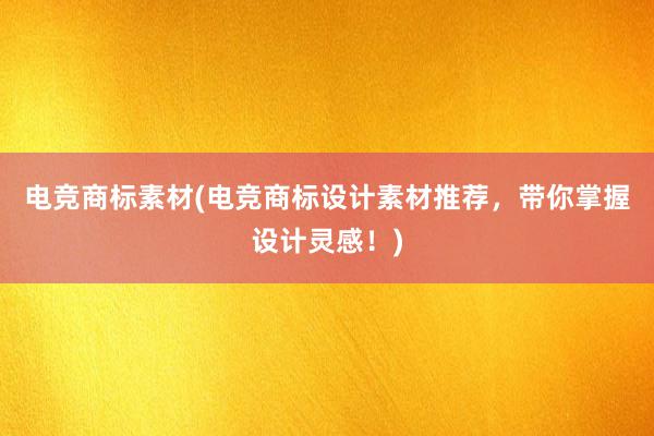 电竞商标素材(电竞商标设计素材推荐，带你掌握设计灵感！)