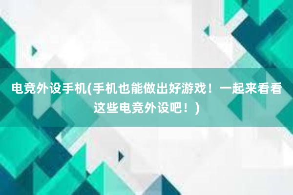 电竞外设手机(手机也能做出好游戏！一起来看看这些电竞外设吧！)