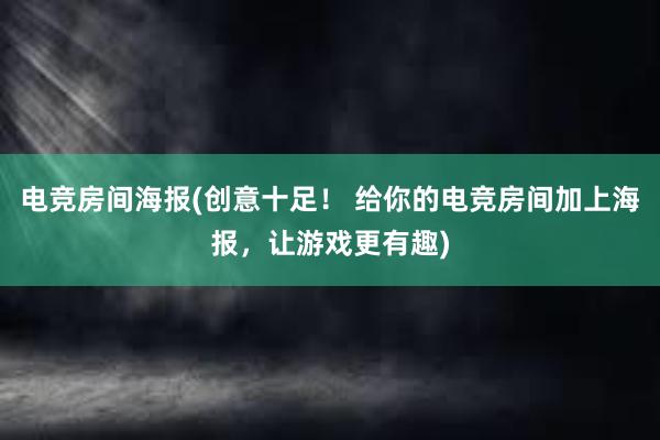 电竞房间海报(创意十足！ 给你的电竞房间加上海报，让游戏更有趣)