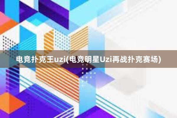 电竞扑克王uzi(电竞明星Uzi再战扑克赛场)