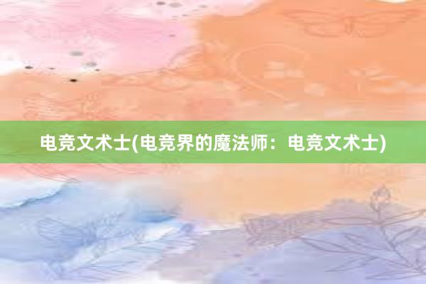 电竞文术士(电竞界的魔法师：电竞文术士)