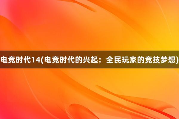 电竞时代14(电竞时代的兴起：全民玩家的竞技梦想)