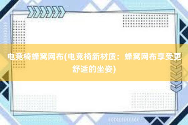 电竞椅蜂窝网布(电竞椅新材质：蜂窝网布享受更舒适的坐姿)